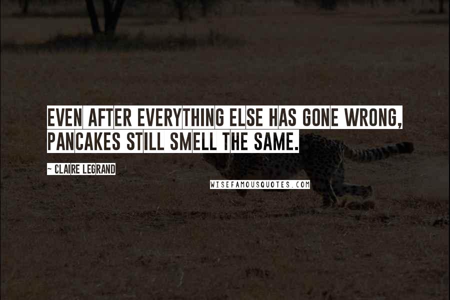 Claire Legrand Quotes: Even after everything else has gone wrong, pancakes still smell the same.