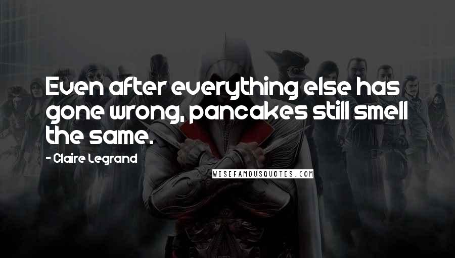 Claire Legrand Quotes: Even after everything else has gone wrong, pancakes still smell the same.