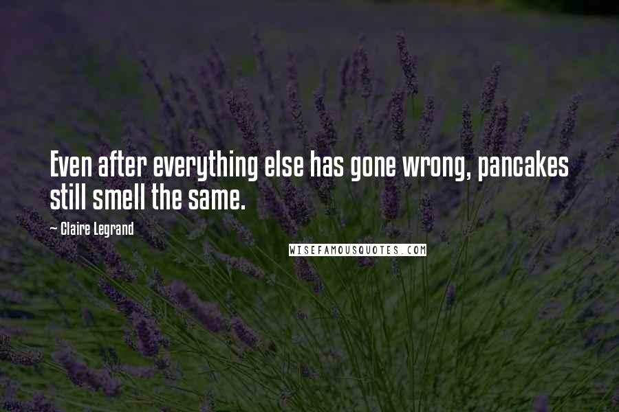 Claire Legrand Quotes: Even after everything else has gone wrong, pancakes still smell the same.