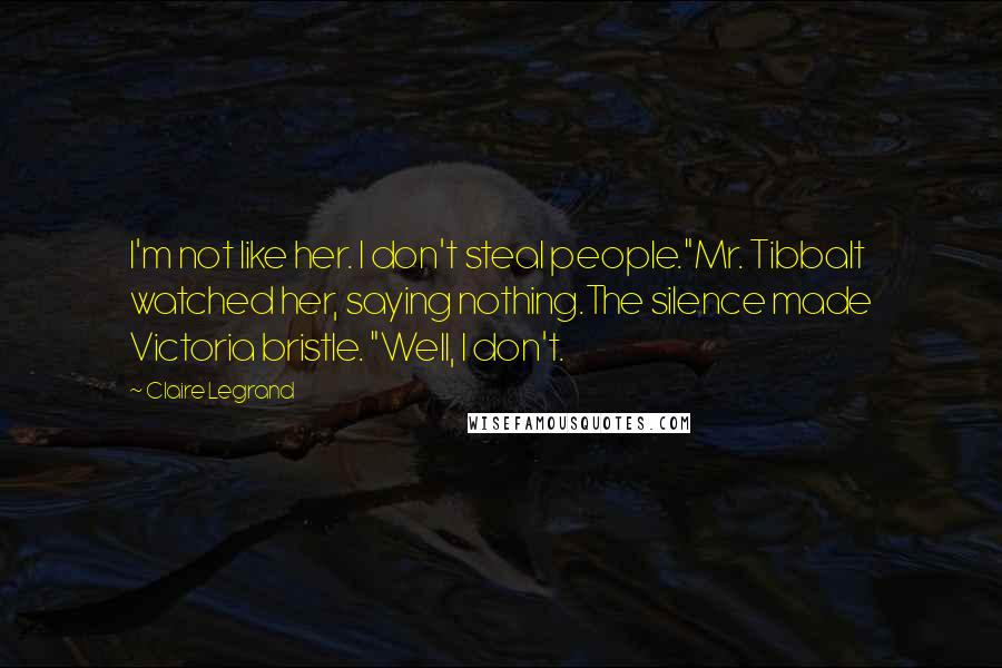 Claire Legrand Quotes: I'm not like her. I don't steal people."Mr. Tibbalt watched her, saying nothing.The silence made Victoria bristle. "Well, I don't.