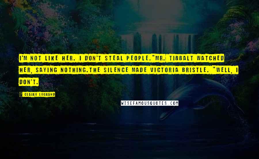 Claire Legrand Quotes: I'm not like her. I don't steal people."Mr. Tibbalt watched her, saying nothing.The silence made Victoria bristle. "Well, I don't.