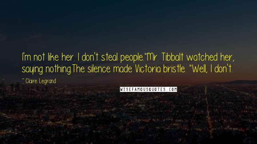 Claire Legrand Quotes: I'm not like her. I don't steal people."Mr. Tibbalt watched her, saying nothing.The silence made Victoria bristle. "Well, I don't.