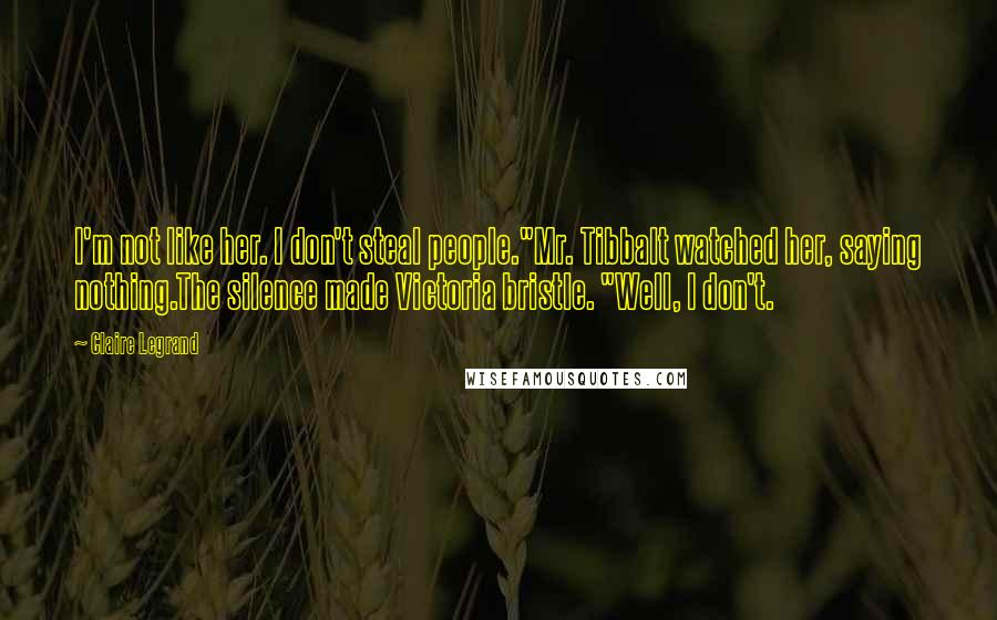 Claire Legrand Quotes: I'm not like her. I don't steal people."Mr. Tibbalt watched her, saying nothing.The silence made Victoria bristle. "Well, I don't.