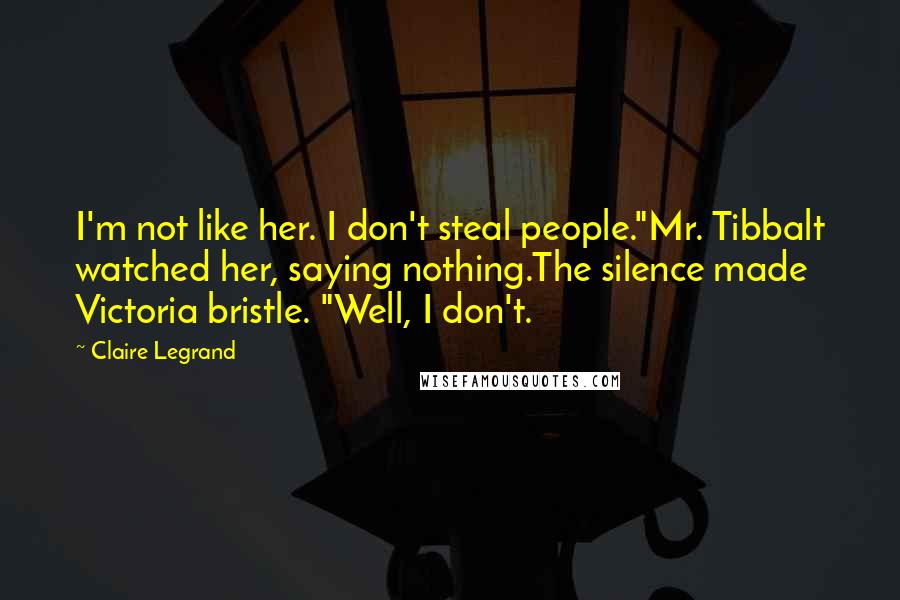 Claire Legrand Quotes: I'm not like her. I don't steal people."Mr. Tibbalt watched her, saying nothing.The silence made Victoria bristle. "Well, I don't.