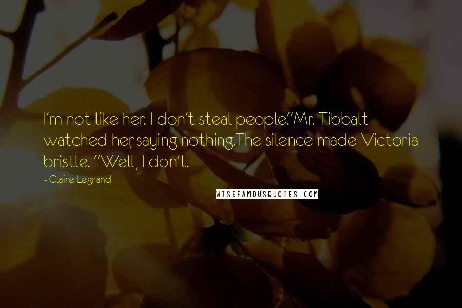 Claire Legrand Quotes: I'm not like her. I don't steal people."Mr. Tibbalt watched her, saying nothing.The silence made Victoria bristle. "Well, I don't.