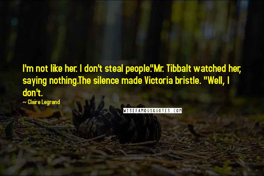 Claire Legrand Quotes: I'm not like her. I don't steal people."Mr. Tibbalt watched her, saying nothing.The silence made Victoria bristle. "Well, I don't.