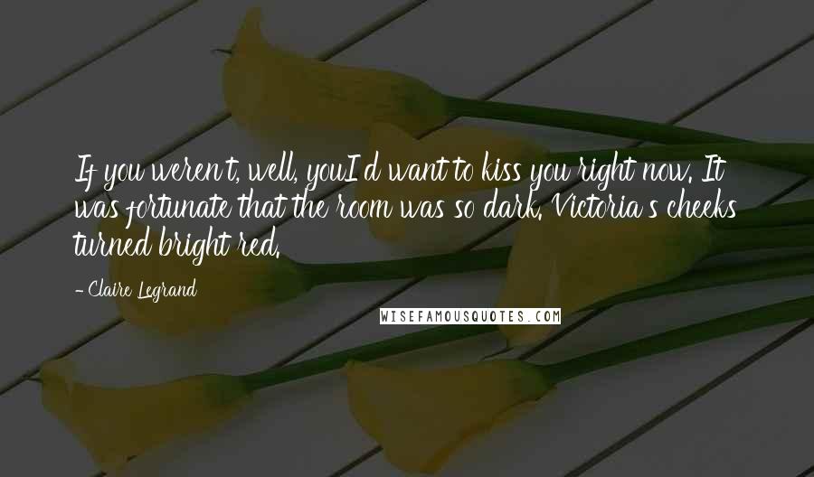 Claire Legrand Quotes: If you weren't, well, youI'd want to kiss you right now. It was fortunate that the room was so dark. Victoria's cheeks turned bright red.