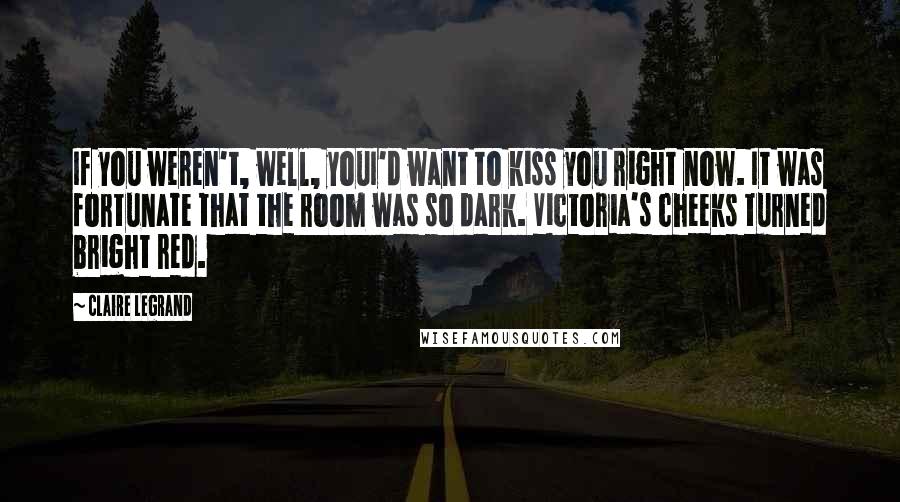 Claire Legrand Quotes: If you weren't, well, youI'd want to kiss you right now. It was fortunate that the room was so dark. Victoria's cheeks turned bright red.