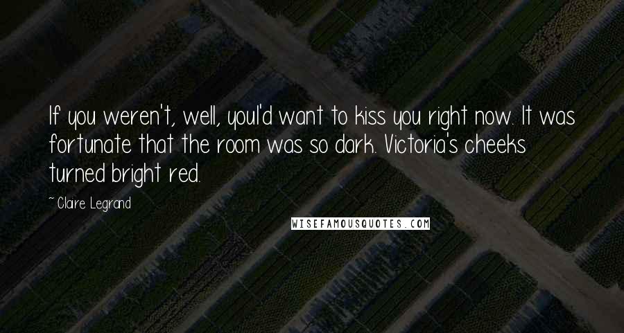 Claire Legrand Quotes: If you weren't, well, youI'd want to kiss you right now. It was fortunate that the room was so dark. Victoria's cheeks turned bright red.