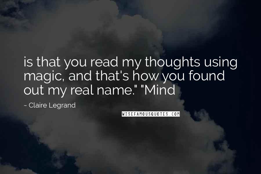 Claire Legrand Quotes: is that you read my thoughts using magic, and that's how you found out my real name." "Mind