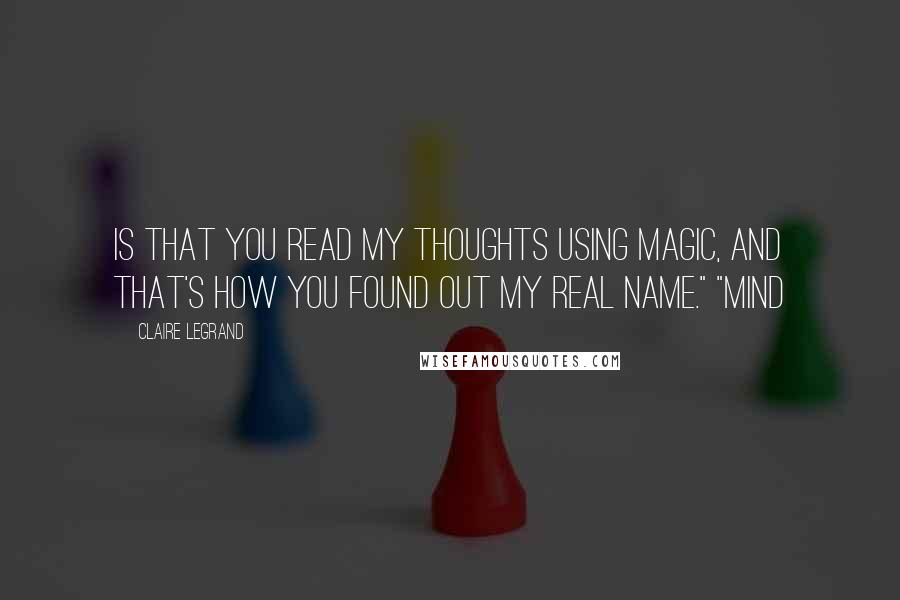 Claire Legrand Quotes: is that you read my thoughts using magic, and that's how you found out my real name." "Mind