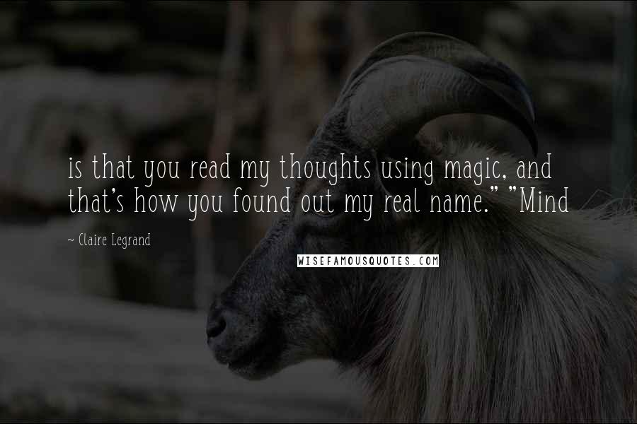 Claire Legrand Quotes: is that you read my thoughts using magic, and that's how you found out my real name." "Mind