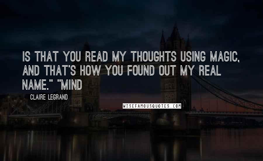 Claire Legrand Quotes: is that you read my thoughts using magic, and that's how you found out my real name." "Mind