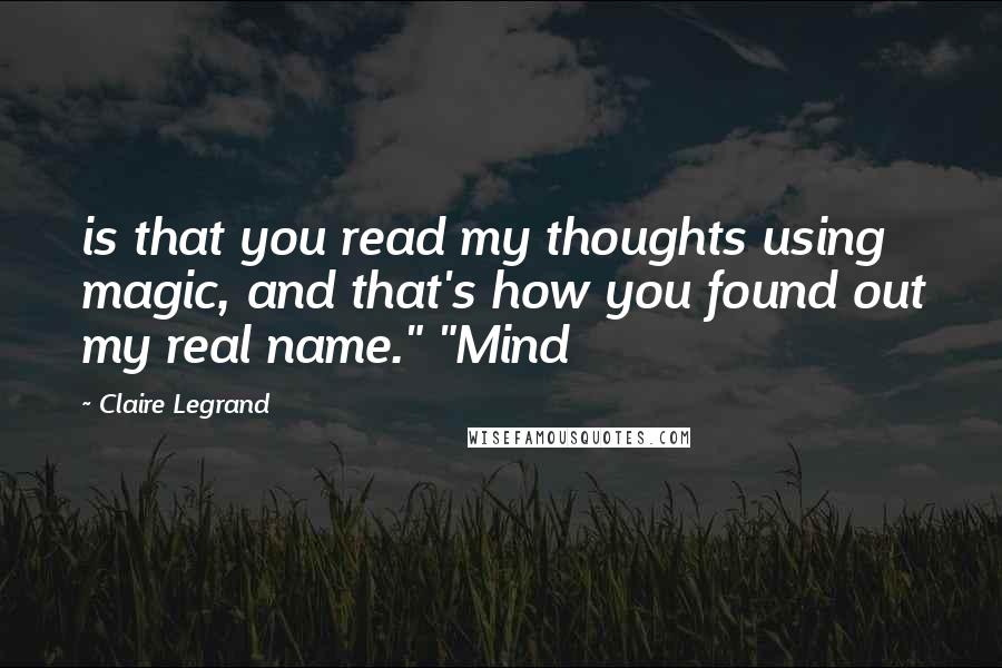 Claire Legrand Quotes: is that you read my thoughts using magic, and that's how you found out my real name." "Mind