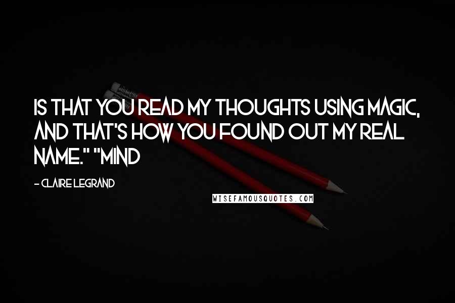 Claire Legrand Quotes: is that you read my thoughts using magic, and that's how you found out my real name." "Mind