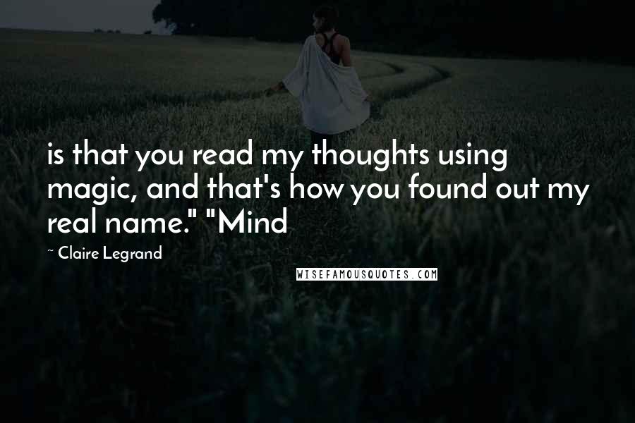 Claire Legrand Quotes: is that you read my thoughts using magic, and that's how you found out my real name." "Mind