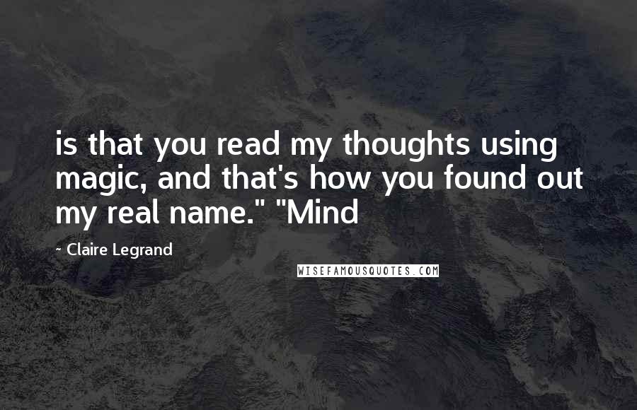 Claire Legrand Quotes: is that you read my thoughts using magic, and that's how you found out my real name." "Mind