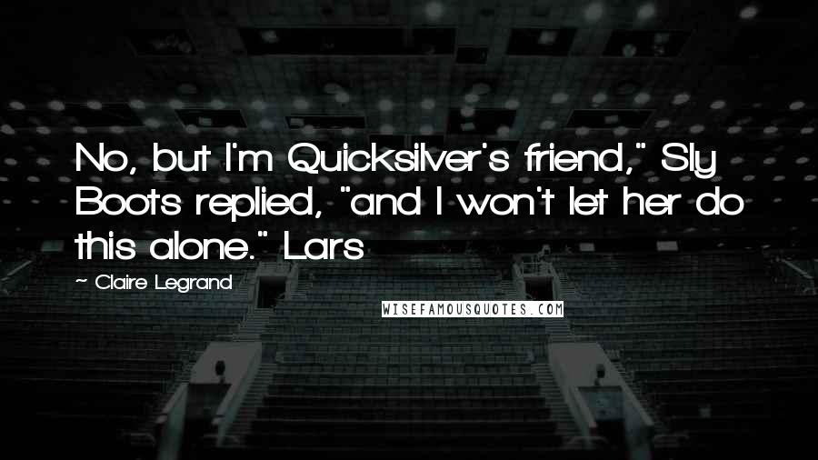 Claire Legrand Quotes: No, but I'm Quicksilver's friend," Sly Boots replied, "and I won't let her do this alone." Lars