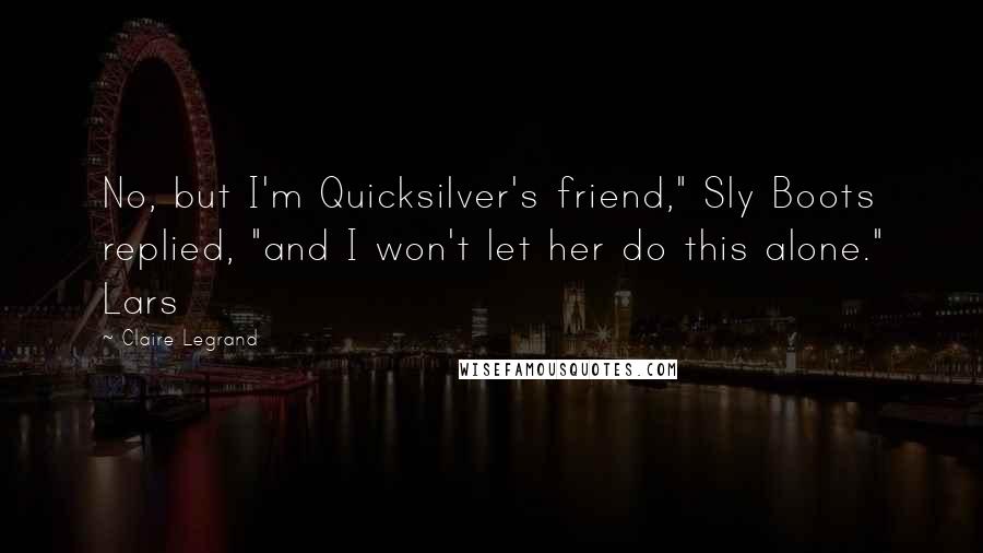 Claire Legrand Quotes: No, but I'm Quicksilver's friend," Sly Boots replied, "and I won't let her do this alone." Lars