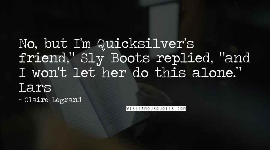 Claire Legrand Quotes: No, but I'm Quicksilver's friend," Sly Boots replied, "and I won't let her do this alone." Lars