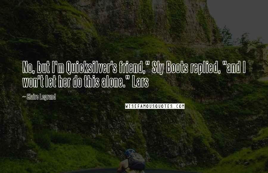 Claire Legrand Quotes: No, but I'm Quicksilver's friend," Sly Boots replied, "and I won't let her do this alone." Lars