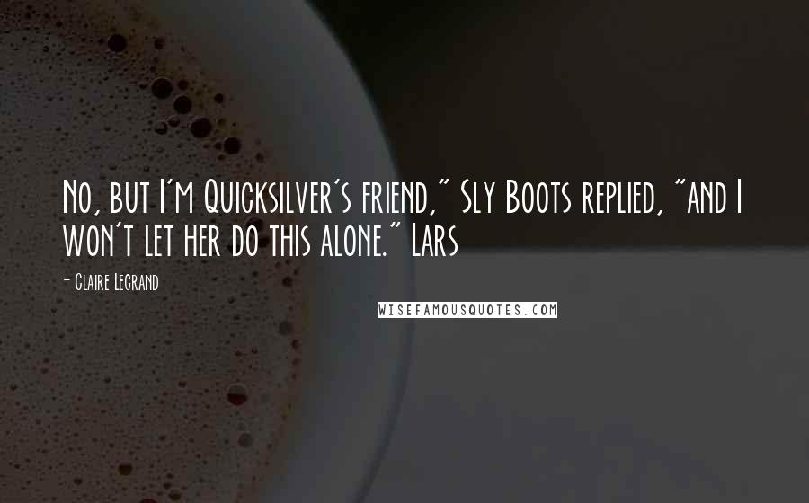 Claire Legrand Quotes: No, but I'm Quicksilver's friend," Sly Boots replied, "and I won't let her do this alone." Lars
