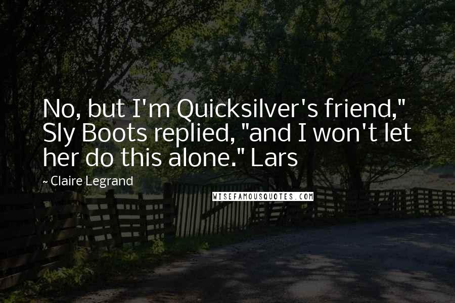Claire Legrand Quotes: No, but I'm Quicksilver's friend," Sly Boots replied, "and I won't let her do this alone." Lars