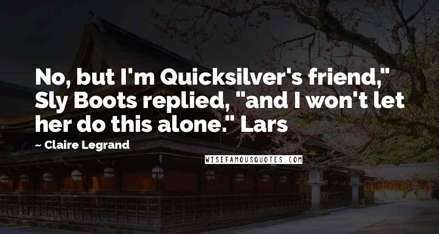 Claire Legrand Quotes: No, but I'm Quicksilver's friend," Sly Boots replied, "and I won't let her do this alone." Lars