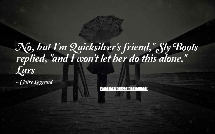 Claire Legrand Quotes: No, but I'm Quicksilver's friend," Sly Boots replied, "and I won't let her do this alone." Lars