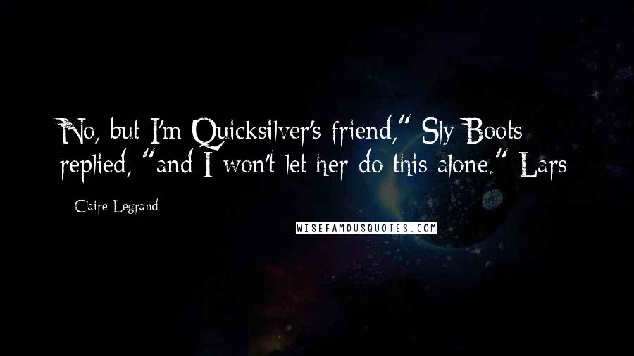 Claire Legrand Quotes: No, but I'm Quicksilver's friend," Sly Boots replied, "and I won't let her do this alone." Lars