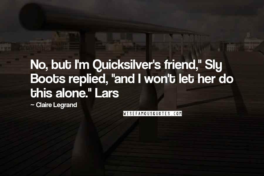 Claire Legrand Quotes: No, but I'm Quicksilver's friend," Sly Boots replied, "and I won't let her do this alone." Lars