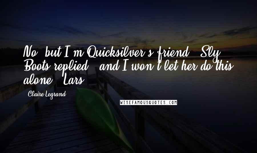 Claire Legrand Quotes: No, but I'm Quicksilver's friend," Sly Boots replied, "and I won't let her do this alone." Lars