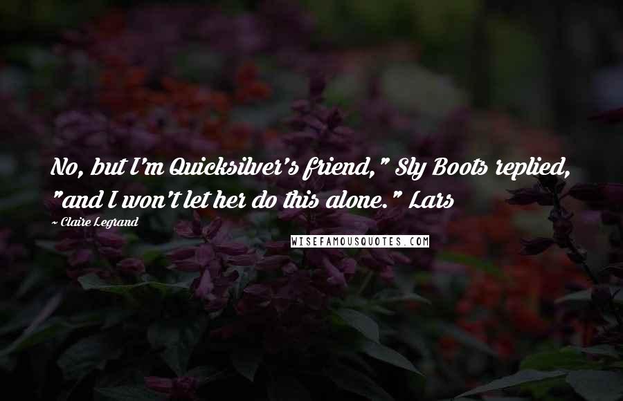 Claire Legrand Quotes: No, but I'm Quicksilver's friend," Sly Boots replied, "and I won't let her do this alone." Lars