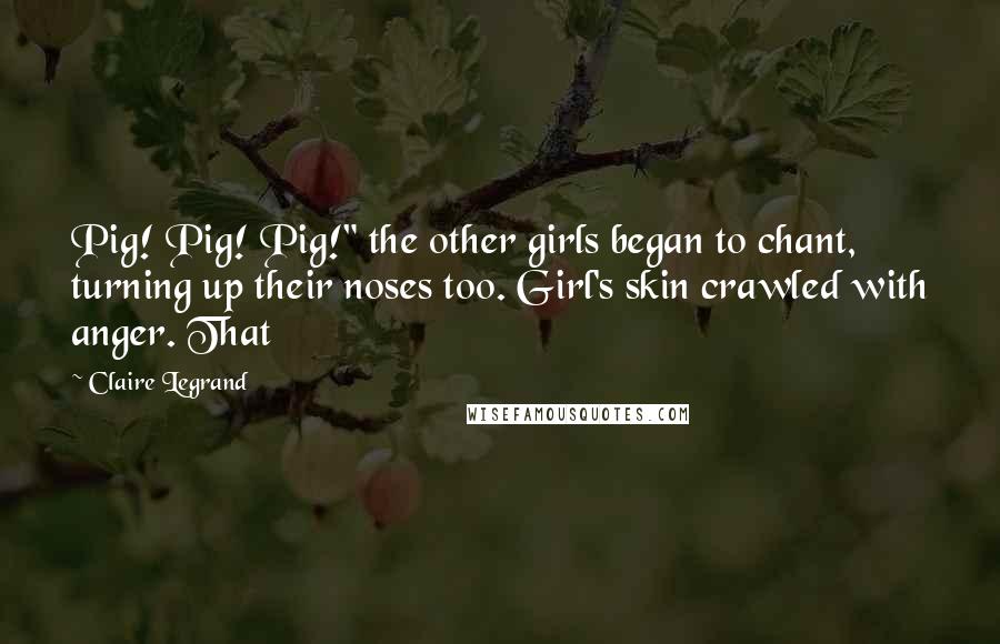 Claire Legrand Quotes: Pig! Pig! Pig!" the other girls began to chant, turning up their noses too. Girl's skin crawled with anger. That