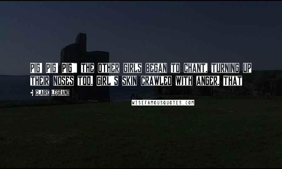 Claire Legrand Quotes: Pig! Pig! Pig!" the other girls began to chant, turning up their noses too. Girl's skin crawled with anger. That