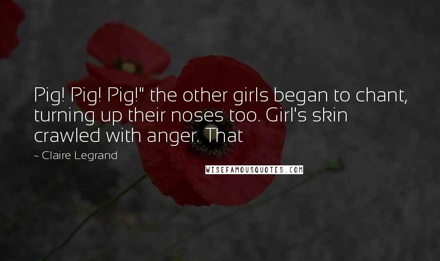 Claire Legrand Quotes: Pig! Pig! Pig!" the other girls began to chant, turning up their noses too. Girl's skin crawled with anger. That