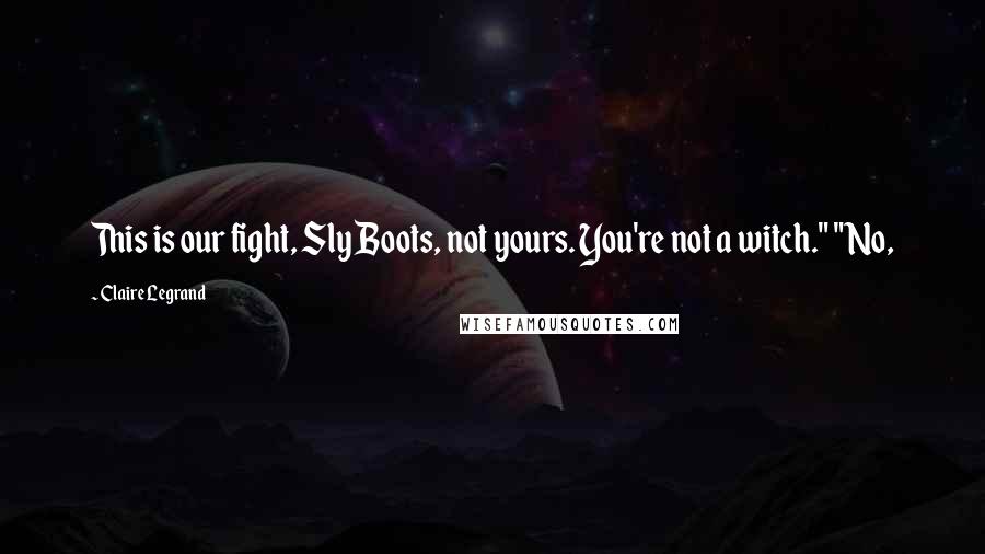 Claire Legrand Quotes: This is our fight, Sly Boots, not yours. You're not a witch." "No,