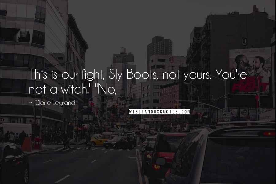 Claire Legrand Quotes: This is our fight, Sly Boots, not yours. You're not a witch." "No,