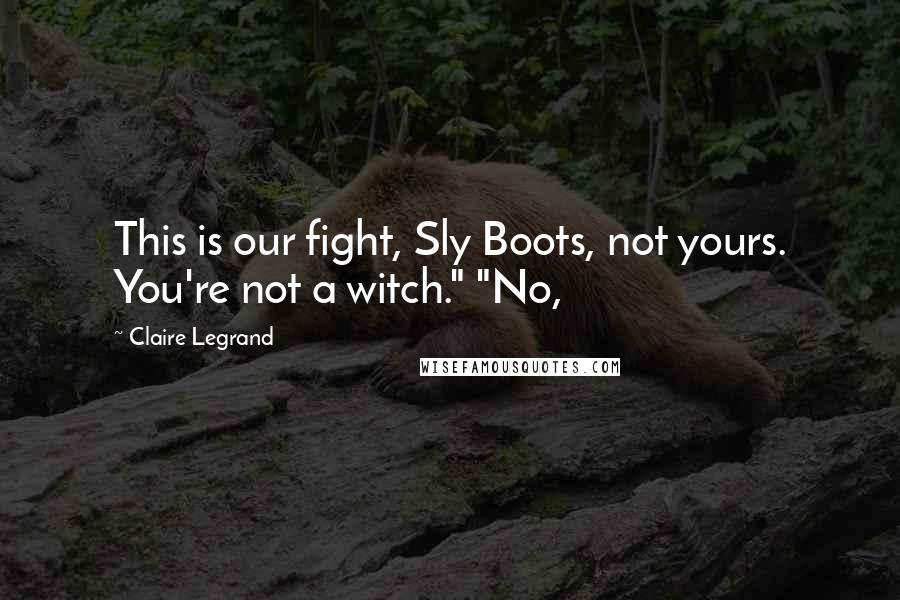 Claire Legrand Quotes: This is our fight, Sly Boots, not yours. You're not a witch." "No,