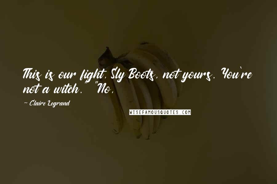 Claire Legrand Quotes: This is our fight, Sly Boots, not yours. You're not a witch." "No,