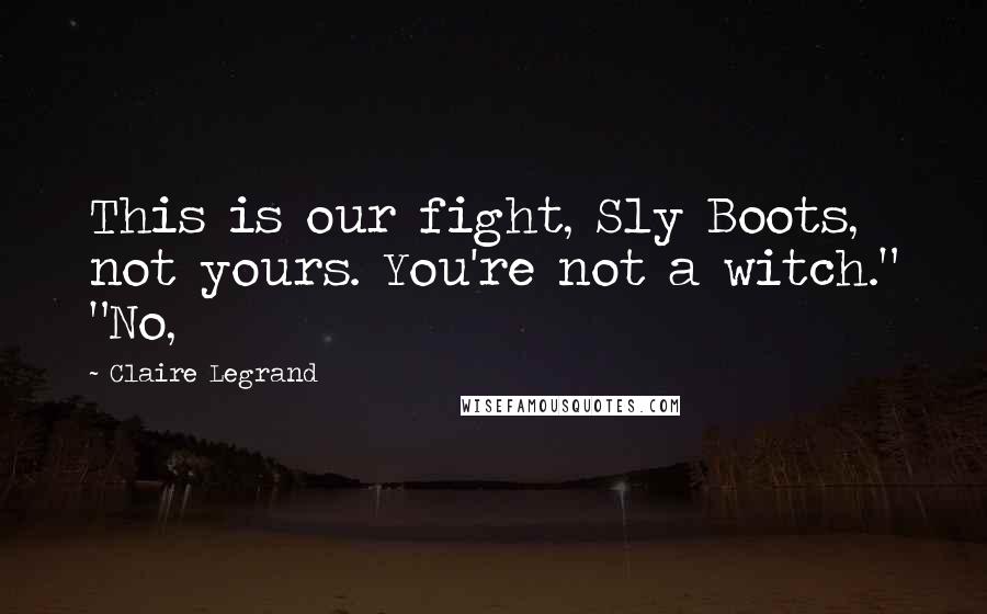 Claire Legrand Quotes: This is our fight, Sly Boots, not yours. You're not a witch." "No,