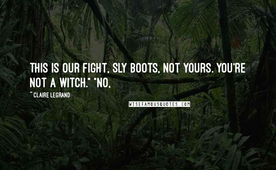Claire Legrand Quotes: This is our fight, Sly Boots, not yours. You're not a witch." "No,