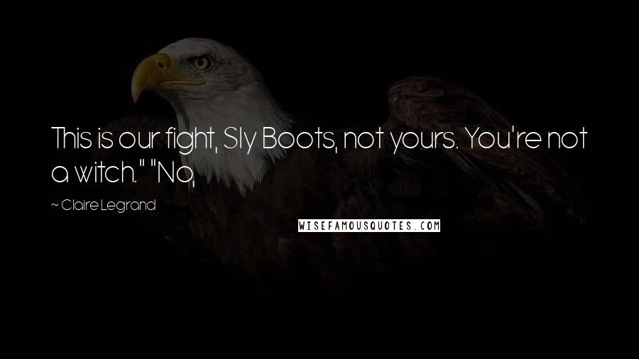 Claire Legrand Quotes: This is our fight, Sly Boots, not yours. You're not a witch." "No,