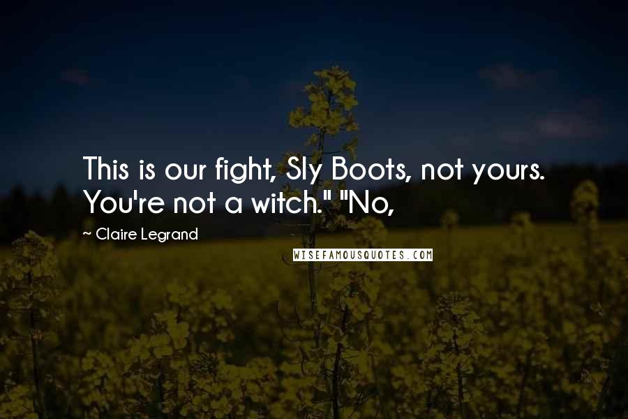 Claire Legrand Quotes: This is our fight, Sly Boots, not yours. You're not a witch." "No,