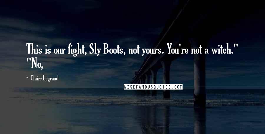 Claire Legrand Quotes: This is our fight, Sly Boots, not yours. You're not a witch." "No,