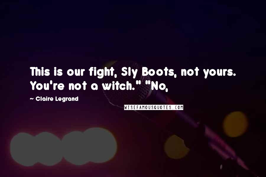 Claire Legrand Quotes: This is our fight, Sly Boots, not yours. You're not a witch." "No,