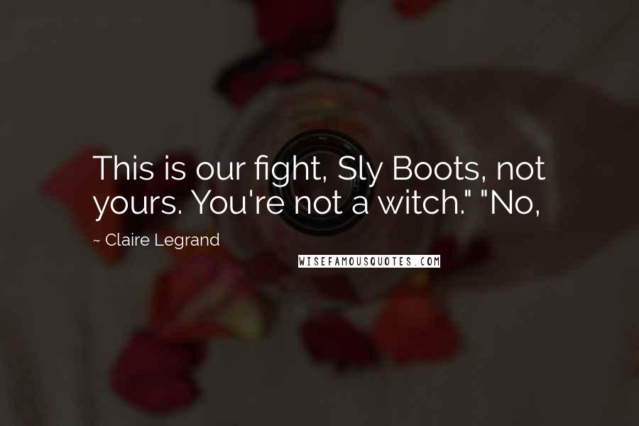 Claire Legrand Quotes: This is our fight, Sly Boots, not yours. You're not a witch." "No,