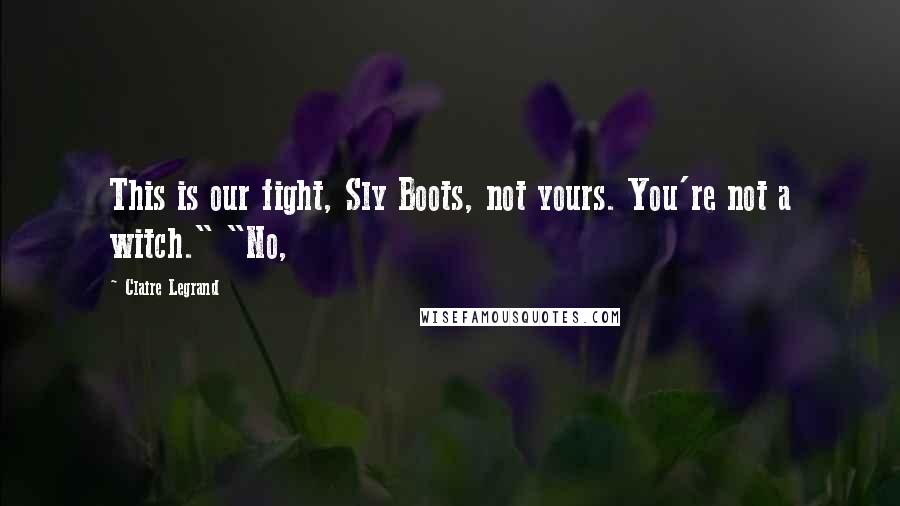 Claire Legrand Quotes: This is our fight, Sly Boots, not yours. You're not a witch." "No,