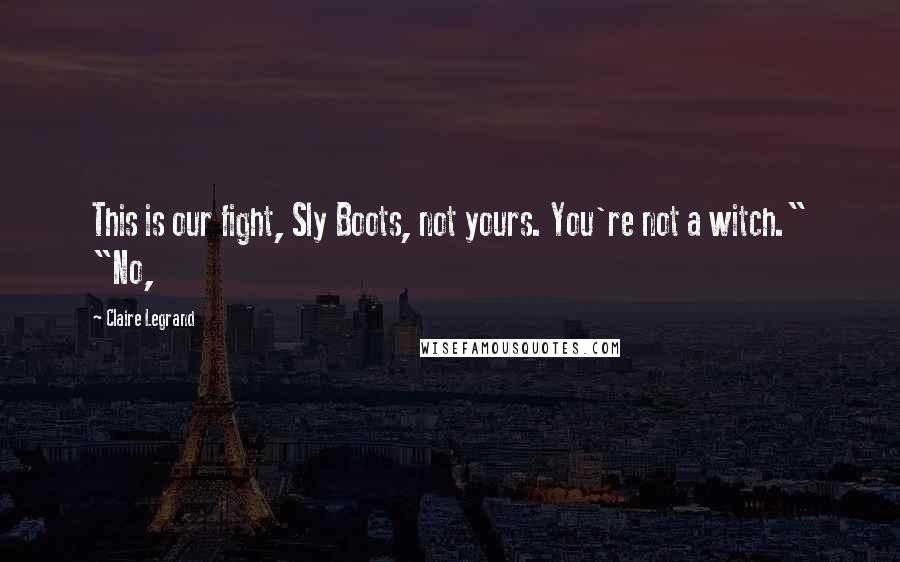 Claire Legrand Quotes: This is our fight, Sly Boots, not yours. You're not a witch." "No,