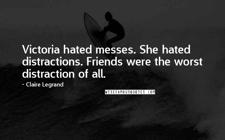 Claire Legrand Quotes: Victoria hated messes. She hated distractions. Friends were the worst distraction of all.